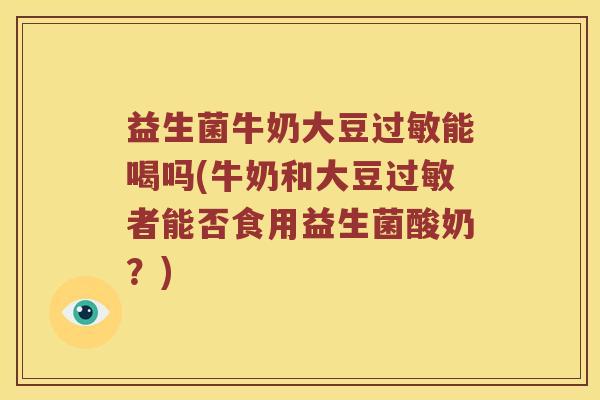 益生菌牛奶大豆能喝吗(牛奶和大豆者能否食用益生菌酸奶？)