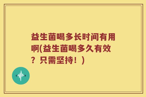 益生菌喝多长时间有用啊(益生菌喝多久有效？只需坚持！)