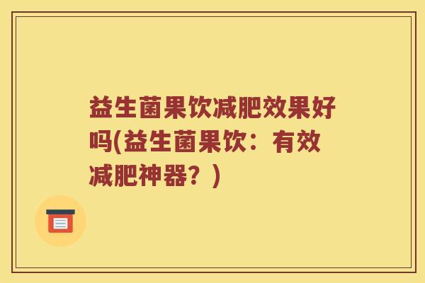 益生菌果饮减肥效果好吗(益生菌果饮：有效减肥神器？)