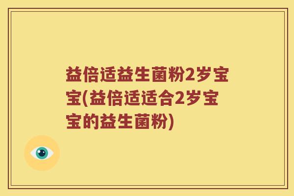 益倍适益生菌粉2岁宝宝(益倍适适合2岁宝宝的益生菌粉)