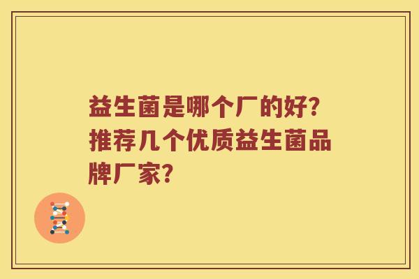 益生菌是哪个厂的好？推荐几个优质益生菌品牌厂家？