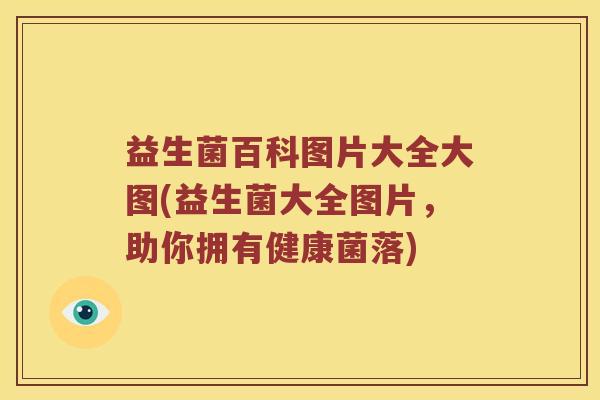 益生菌百科图片大全大图(益生菌大全图片,助你拥有健康菌落) 益生菌百科图片大全大图(益生菌大全图片,助你拥有健康菌落)