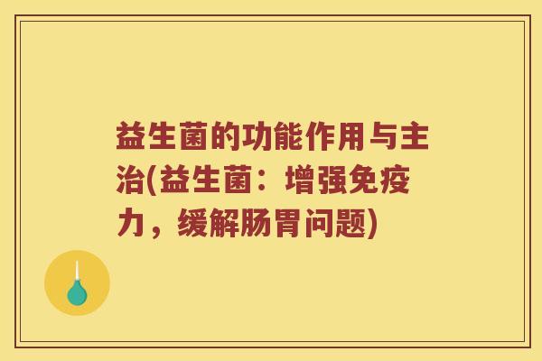 益生菌的功能作用与主治(益生菌：增强免疫力，缓解肠胃问题)