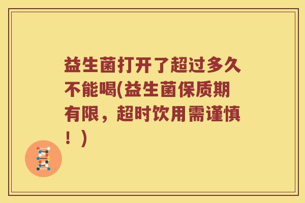 益生菌打开了超过多久不能喝(益生菌保质期有限，超时饮用需谨慎！)