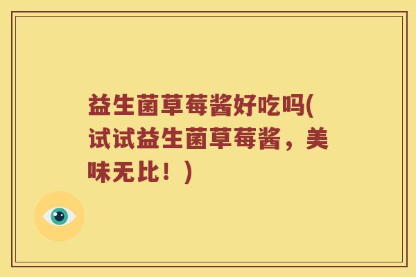 益生菌草莓酱好吃吗(试试益生菌草莓酱，美味无比！)