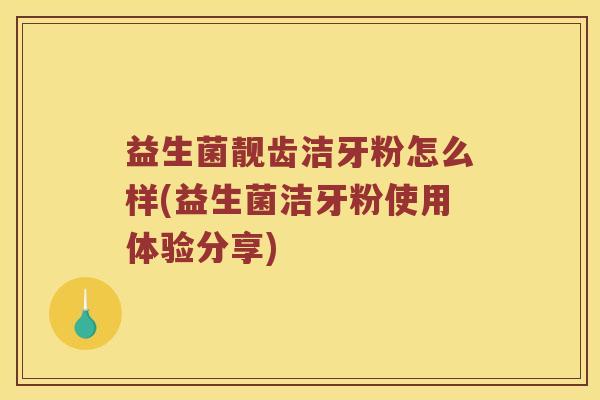益生菌靓齿洁牙粉怎么样(益生菌洁牙粉使用体验分享)