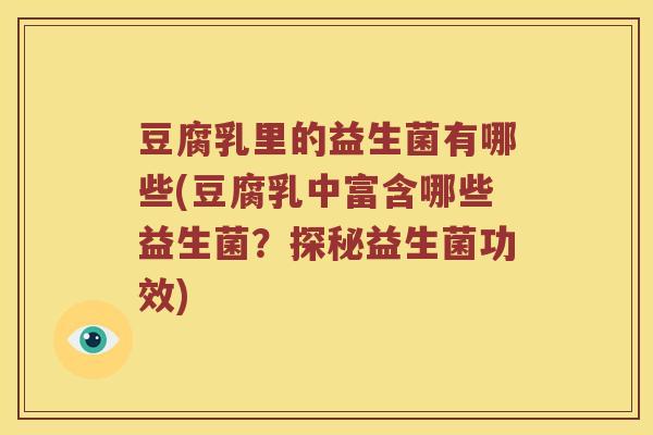 豆腐乳里的益生菌有哪些(豆腐乳中富含哪些益生菌？探秘益生菌功效)