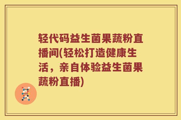 轻代码益生菌果蔬粉直播间(轻松打造健康生活，亲自体验益生菌果蔬粉直播)