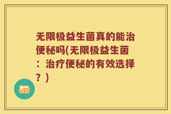 无限极益生菌真的能治便秘吗(无限极益生菌：治疗便秘的有效选择？)
