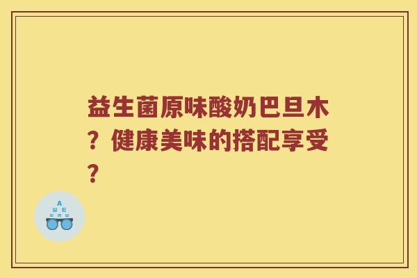 益生菌原味酸奶巴旦木？健康美味的搭配享受？