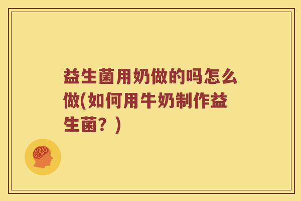 益生菌用奶做的吗怎么做(如何用牛奶制作益生菌？)