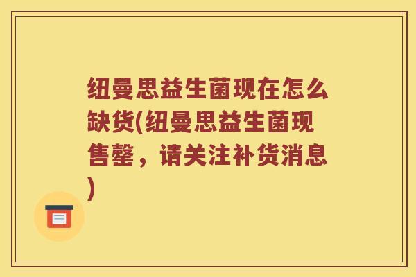纽曼思益生菌现在怎么缺货(纽曼思益生菌现售罄，请关注补货消息)