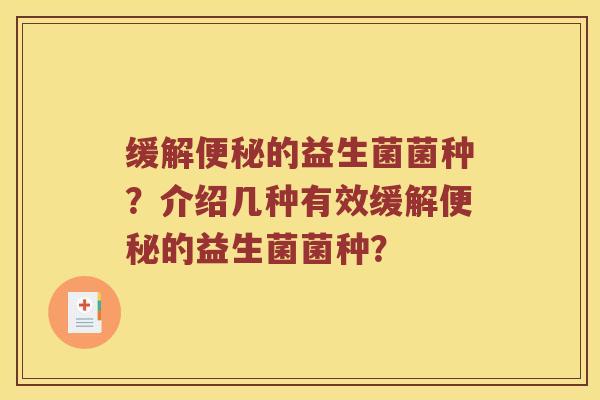 缓解便秘的益生菌菌种？介绍几种有效缓解便秘的益生菌菌种？