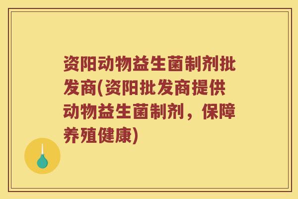 资阳动物益生菌制剂批发商(资阳批发商提供动物益生菌制剂，保障养殖健康)