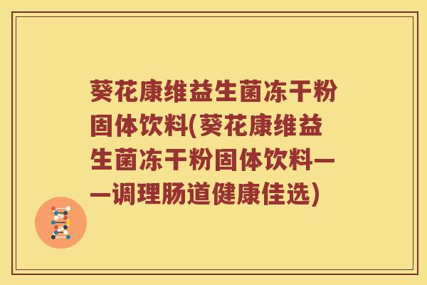 葵花康维益生菌冻干粉固体饮料(葵花康维益生菌冻干粉固体饮料——调理肠道健康佳选)