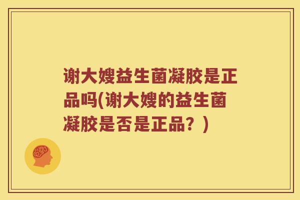谢大嫂益生菌凝胶是正品吗(谢大嫂的益生菌凝胶是否是正品？)