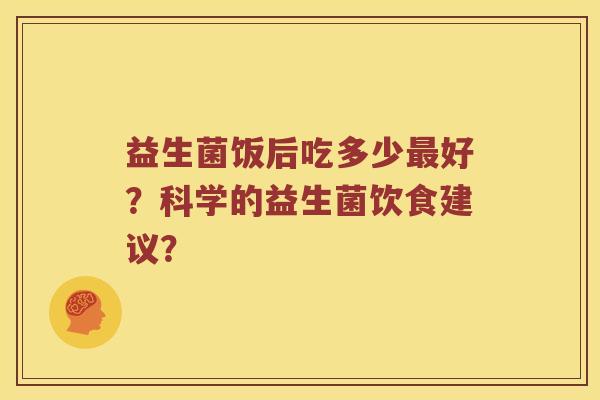 益生菌饭后吃多少最好？科学的益生菌饮食建议？