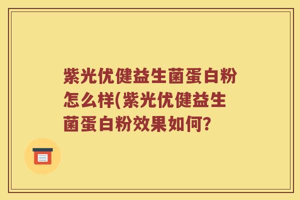 紫光优健益生菌蛋白粉怎么样(紫光优健益生菌蛋白粉效果如何？