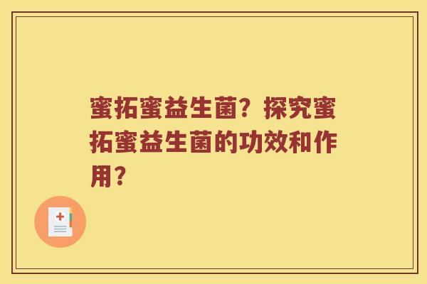 蜜拓蜜益生菌？探究蜜拓蜜益生菌的功效和作用？