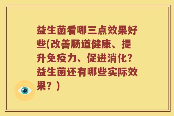益生菌看哪三点效果好些(改善肠道健康、提升免疫力、促进消化？益生菌还有哪些实际效果？)