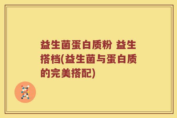 益生菌蛋白质粉 益生搭档(益生菌与蛋白质的完美搭配)