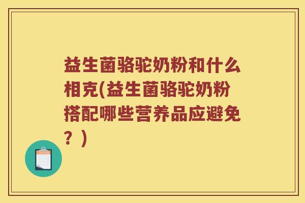 益生菌骆驼奶粉和什么相克(益生菌骆驼奶粉搭配哪些营养品应避免？)