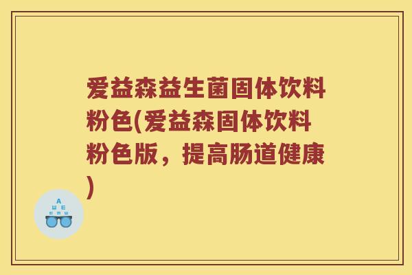 爱益森益生菌固体饮料粉色(爱益森固体饮料粉色版，提高肠道健康)