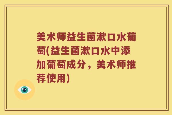 美术师益生菌漱口水葡萄(益生菌漱口水中添加葡萄成分，美术师推荐使用)