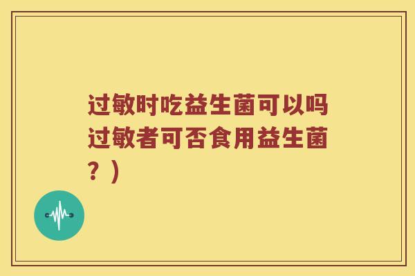 过敏时吃益生菌可以吗过敏者可否食用益生菌？)
