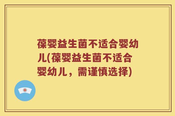 葆婴益生菌不适合婴幼儿(葆婴益生菌不适合婴幼儿，需谨慎选择)