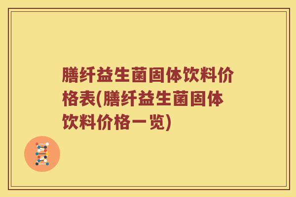膳纤益生菌固体饮料价格表(膳纤益生菌固体饮料价格一览)