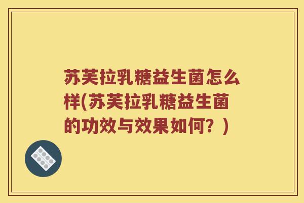 苏芙拉乳糖益生菌怎么样(苏芙拉乳糖益生菌的功效与效果如何？)