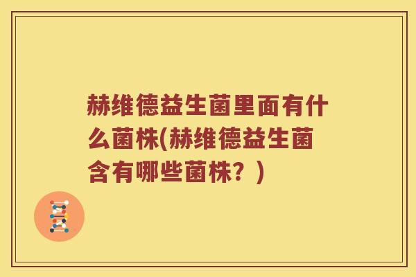 赫维德益生菌里面有什么菌株(赫维德益生菌含有哪些菌株？)