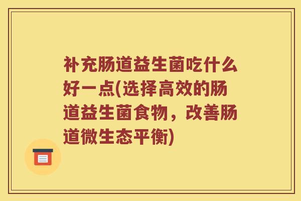 补充肠道益生菌吃什么好一点(选择高效的肠道益生菌食物，改善肠道微生态平衡)