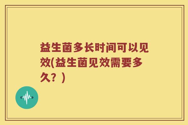 益生菌多长时间可以见效(益生菌见效需要多久？)