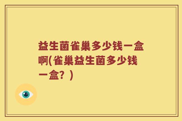 益生菌雀巢多少钱一盒啊(雀巢益生菌多少钱一盒？)