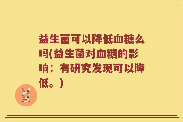 益生菌可以降低血糖么吗(益生菌对血糖的影响：有研究发现可以降低。)