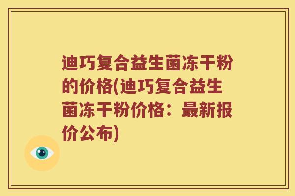 迪巧复合益生菌冻干粉的价格(迪巧复合益生菌冻干粉价格：最新报价公布)