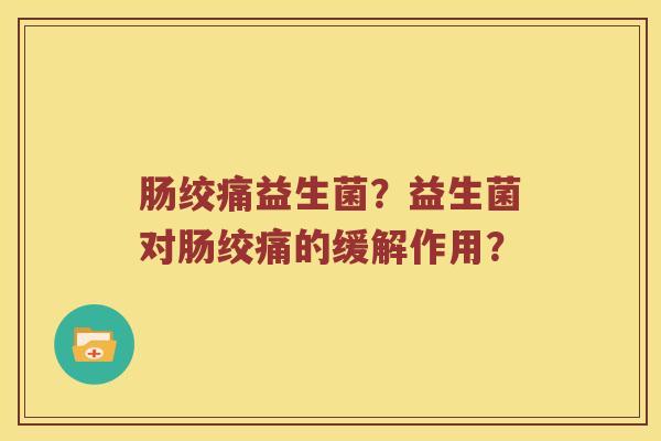 肠绞痛益生菌？益生菌对肠绞痛的缓解作用？