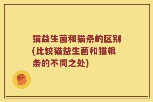 猫益生菌和猫条的区别(比较猫益生菌和猫粮条的不同之处)