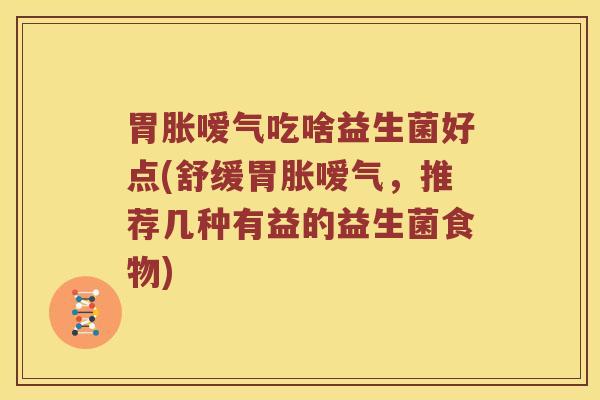 胃胀嗳气吃啥益生菌好点(舒缓胃胀嗳气，推荐几种有益的益生菌食物)