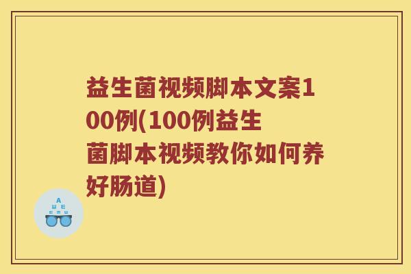 益生菌视频脚本文案100例(100例益生菌脚本视频教你如何养好肠道)