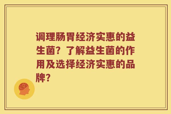 调理肠胃经济实惠的益生菌？了解益生菌的作用及选择经济实惠的品牌？