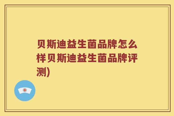 贝斯迪益生菌品牌怎么样贝斯迪益生菌品牌评测)