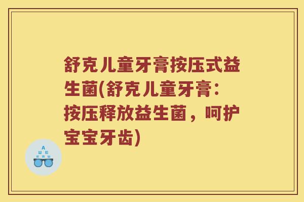 舒克儿童牙膏按压式益生菌(舒克儿童牙膏：按压释放益生菌，呵护宝宝牙齿)