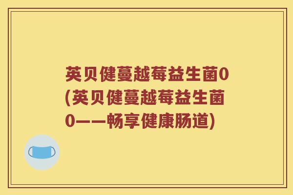 英贝健蔓越莓益生菌0(英贝健蔓越莓益生菌0——畅享健康肠道)