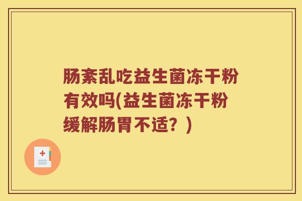 肠紊乱吃益生菌冻干粉有效吗(益生菌冻干粉缓解肠胃不适?) 肠紊乱吃益生菌冻干粉有效吗(益生菌冻干粉缓解肠胃不适?)
