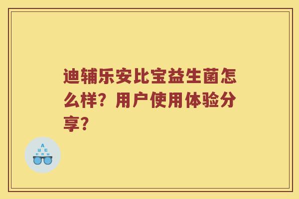 迪辅乐安比宝益生菌怎么样？用户使用体验分享？