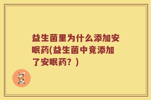 益生菌里为什么添加安眠药(益生菌中竟添加了安眠药？)
