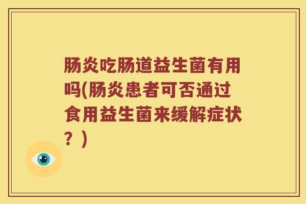 肠炎吃肠道益生菌有用吗(肠炎患者可否通过食用益生菌来缓解症状？)
